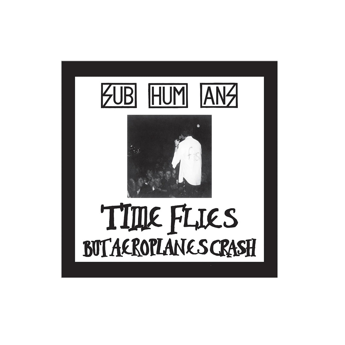 Black and white album cover for Subhumans' "Time Flies… But Aeroplanes Crash," showcasing a stage performer in a white jacket facing the crowd, bold handwritten-style text captures Subhumans' raw punk energy.